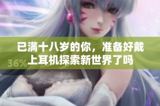 已满十八岁的你，准备好戴上耳机探索新世界了吗
