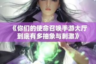 《你们的使命召唤手游大厅到底有多抽象与刺激》