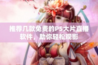 推荐几款免费的PS大片直播软件，助你轻松观影