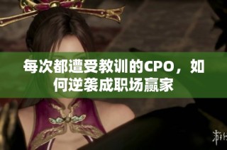 每次都遭受教训的CPO，如何逆袭成职场赢家