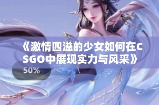 《激情四溢的少女如何在CSGO中展现实力与风采》