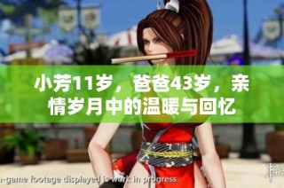 小芳11岁，爸爸43岁，亲情岁月中的温暖与回忆