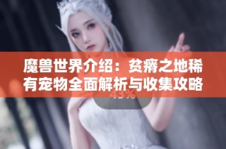 魔兽世界介绍：贫瘠之地稀有宠物全面解析与收集攻略