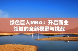 绿色巨人MBA：开启商业领域的全新视野与挑战