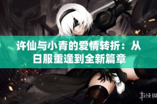 许仙与小青的爱情转折：从日服重逢到全新篇章