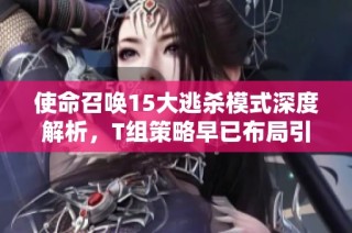 使命召唤15大逃杀模式深度解析，T组策略早已布局引发玩家讨论