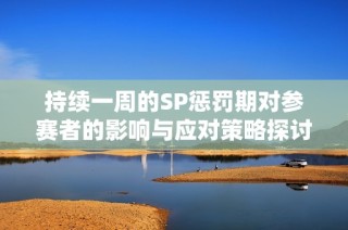 持续一周的SP惩罚期对参赛者的影响与应对策略探讨