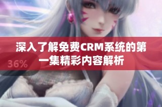 深入了解免费CRM系统的第一集精彩内容解析