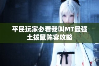 平民玩家必看我叫MT最强土拨鼠阵容攻略
