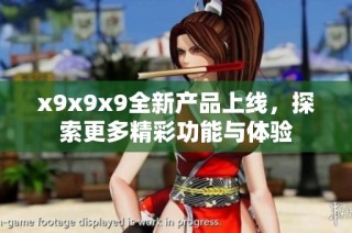x9x9x9全新产品上线，探索更多精彩功能与体验