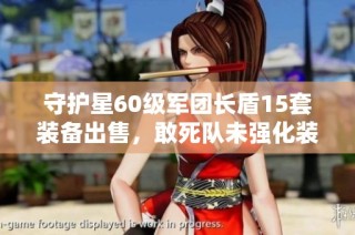 守护星60级军团长盾15套装备出售，敢死队未强化装备用品寻求买家