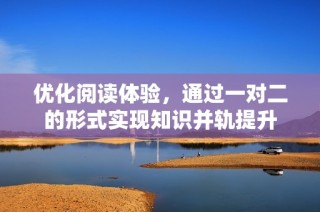 优化阅读体验，通过一对二的形式实现知识并轨提升
