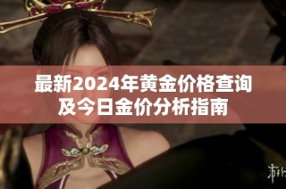 最新2024年黄金价格查询及今日金价分析指南