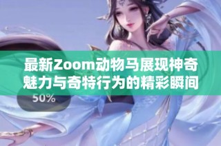 最新Zoom动物马展现神奇魅力与奇特行为的精彩瞬间
