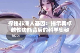 探秘非洲人基因：揭示其卓越性功能背后的科学奥秘