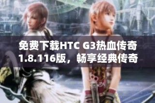 免费下载HTC G3热血传奇1.8.116版，畅享经典传奇游戏体验