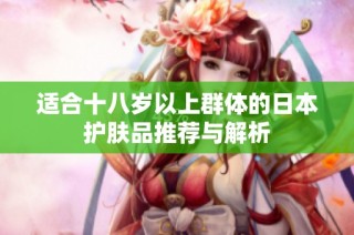 适合十八岁以上群体的日本护肤品推荐与解析