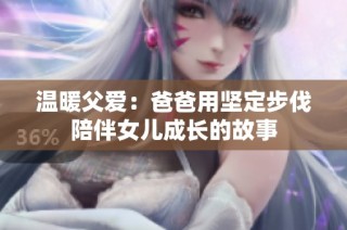 温暖父爱：爸爸用坚定步伐陪伴女儿成长的故事