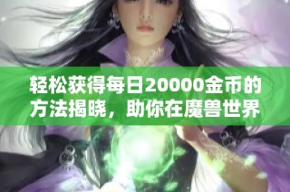 轻松获得每日20000金币的方法揭晓，助你在魔兽世界怀旧服圆梦