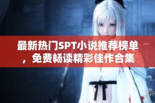 最新热门SPT小说推荐榜单，免费畅读精彩佳作合集