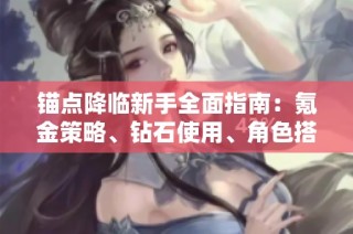 锚点降临新手全面指南：氪金策略、钻石使用、角色搭配与专武解析
