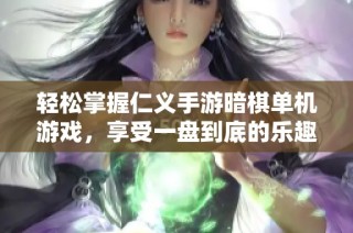 轻松掌握仁义手游暗棋单机游戏，享受一盘到底的乐趣