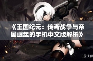 《王国纪元：传奇战争与帝国崛起的手机中文版解析》