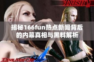 揭秘166fun热点新闻背后的内幕真相与黑料解析