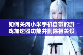 如何关闭小米手机自带的游戏加速器功能并删除相关设置