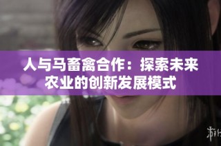 人与马畜禽合作：探索未来农业的创新发展模式
