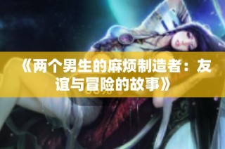 《两个男生的麻烦制造者：友谊与冒险的故事》