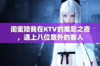 闺蜜陪我在KTV的难忘之夜，遇上八位意外的客人