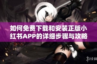 如何免费下载和安装正版小红书APP的详细步骤与攻略