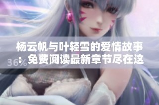 杨云帆与叶轻雪的爱情故事：免费阅读最新章节尽在这里