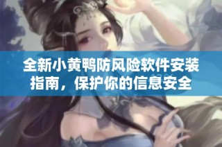 全新小黄鸭防风险软件安装指南，保护你的信息安全