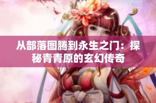 从部落图腾到永生之门：探秘青青原的玄幻传奇
