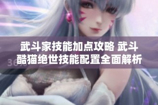 武斗家技能加点攻略 武斗酷猫绝世技能配置全面解析