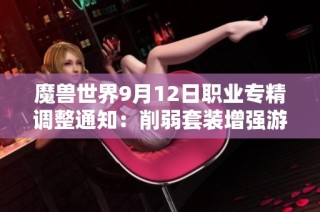 魔兽世界9月12日职业专精调整通知：削弱套装增强游戏平衡正义