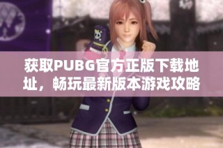 获取PUBG官方正版下载地址，畅玩最新版本游戏攻略