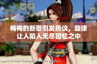 梅梅的新歌引发热议，旋律让人陷入无尽回忆之中