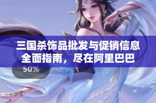 三国杀饰品批发与促销信息全面指南，尽在阿里巴巴