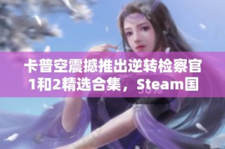 卡普空震撼推出逆转检察官1和2精选合集，Steam国区重磅上线