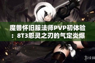 魔兽怀旧服法师PVP初体验：8T3怨灵之刃的气定炎爆一击血条消失之谜