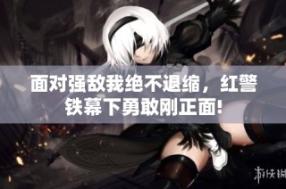 面对强敌我绝不退缩，红警铁幕下勇敢刚正面!