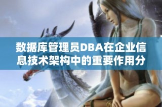 数据库管理员DBA在企业信息技术架构中的重要作用分析