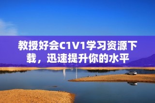 教授好会C1V1学习资源下载，迅速提升你的水平