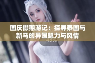 国庆假期游记：探寻泰国与新马的异国魅力与风情