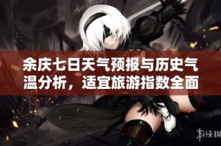 余庆七日天气预报与历史气温分析，适宜旅游指数全面指南