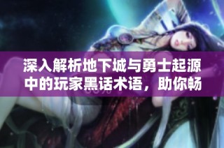 深入解析地下城与勇士起源中的玩家黑话术语，助你畅游游戏世界！