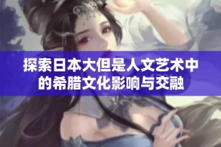 探索日本大但是人文艺术中的希腊文化影响与交融